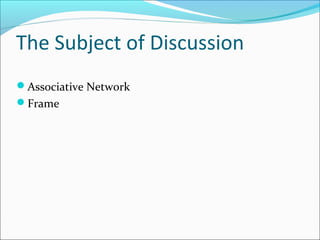 The Subject of Discussion
Associative Network
Frame
 