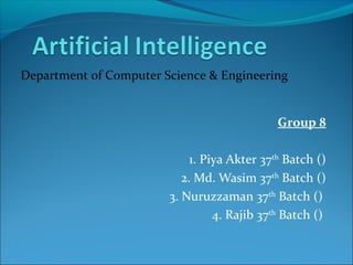 Group 8
1. Piya Akter 37th
Batch ()
2. Md. Wasim 37th
Batch ()
3. Nuruzzaman 37th
Batch ()
4. Rajib 37th
Batch ()
Department of Computer Science & Engineering
 