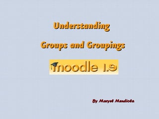 Understanding
Groups and Groupings




            By Maryel Mendiola
 