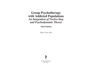 Group Psychotherapy
with Addicted Populations
An Integration of Twelve-Step
and Psychodynamic Theory
Third Edition
Philip J. Flores, PhD
The Haworth Press®
New York
 