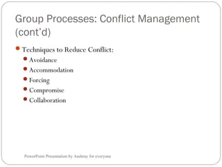 Group Processes: Conflict Management
(cont’d)
PowerPoint Presentation by Aashray for everyone
Techniques to Reduce Conflict:
Avoidance
Accommodation
Forcing
Compromise
Collaboration
 