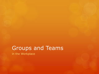 Groups and Teams
in the Workplace
 
