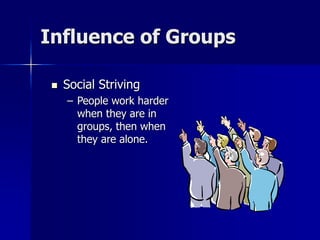 Influence of Groups
 Social Striving
– People work harder
when they are in
groups, then when
they are alone.
 