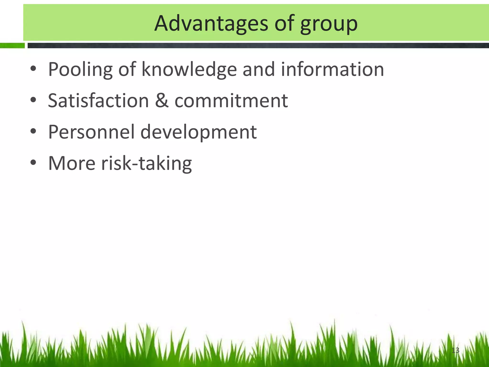 Advantages of group
• Pooling of knowledge and information
• Satisfaction & commitment
• Personnel development
• More risk-taking
13
 