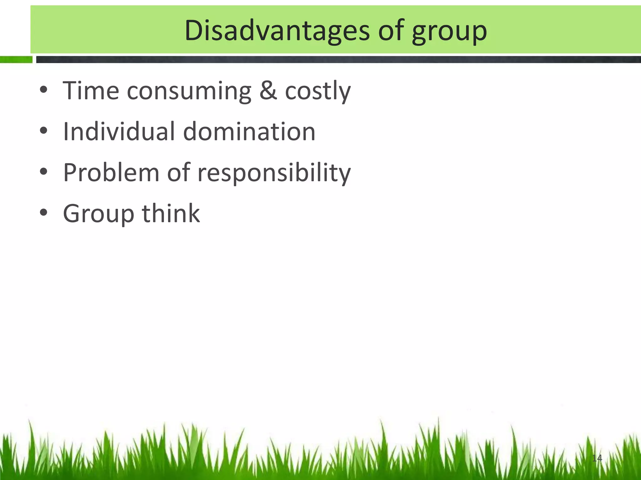 Disadvantages of group
• Time consuming & costly
• Individual domination
• Problem of responsibility
• Group think
14
 