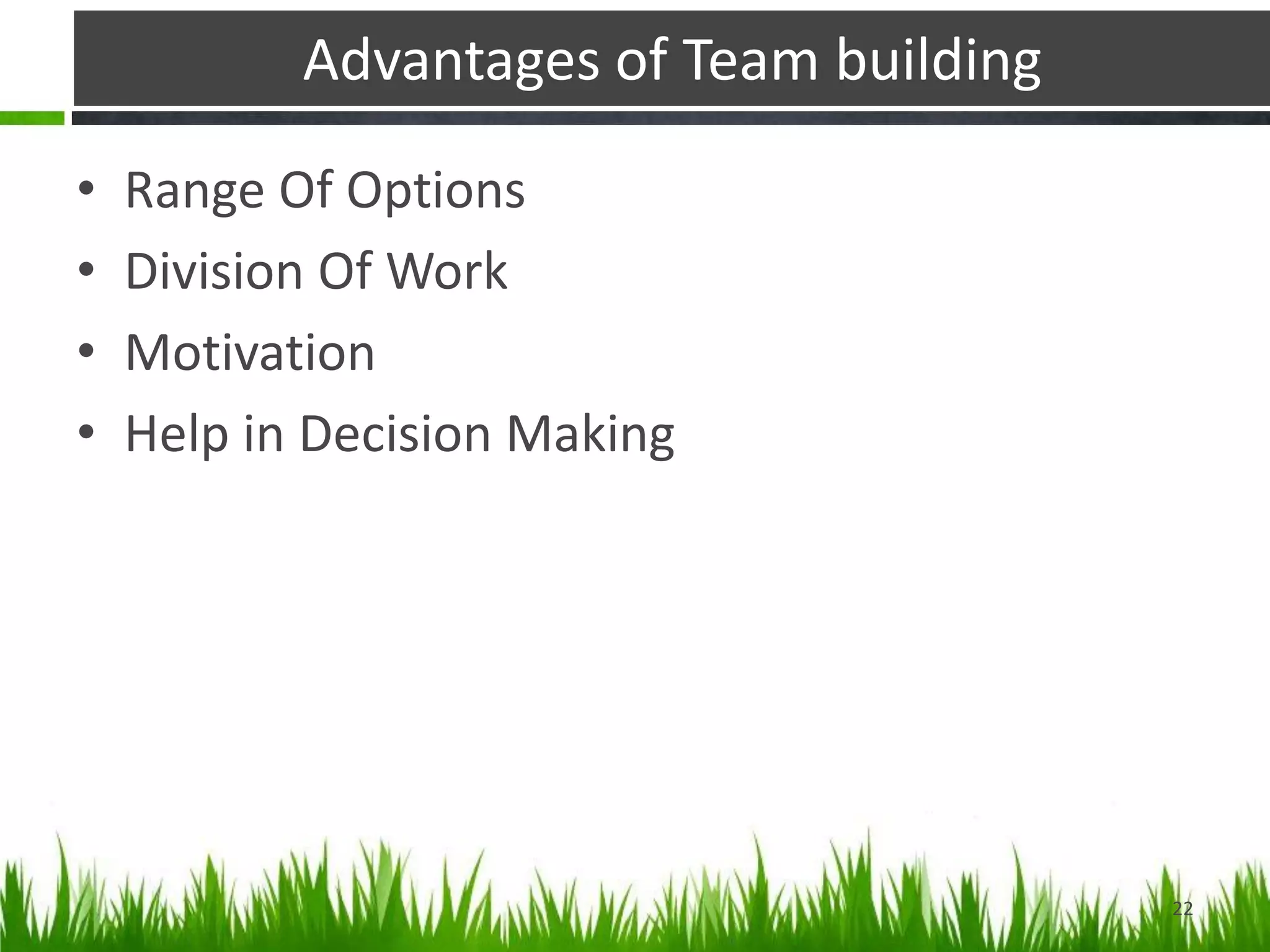 Advantages of Team building
• Range Of Options
• Division Of Work
• Motivation
• Help in Decision Making
22
 