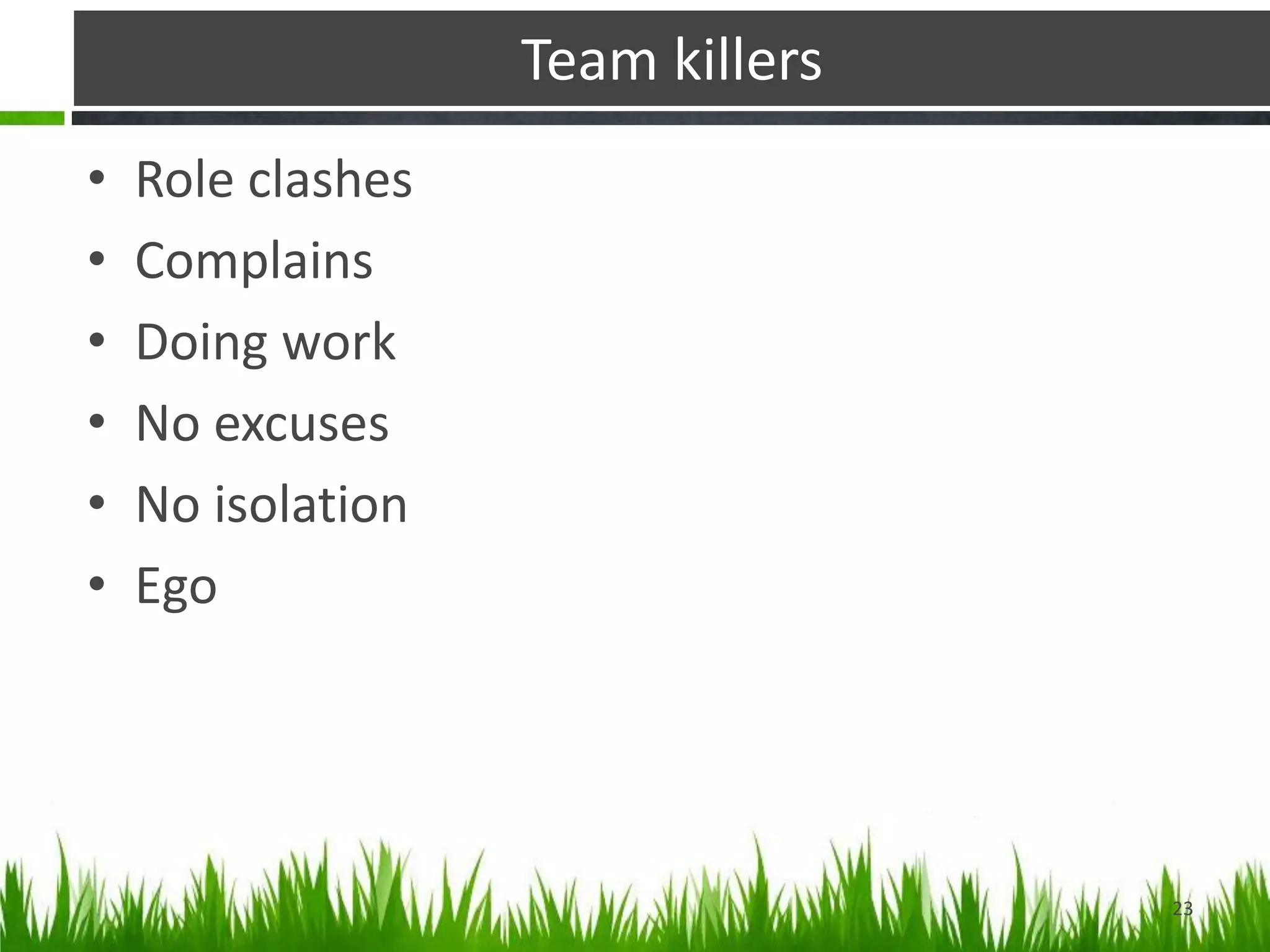 Team killers
• Role clashes
• Complains
• Doing work
• No excuses
• No isolation
• Ego
23
 