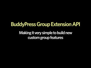 BuddyPress Group Extension API
   Making it very simple to build new
       custom group features
 