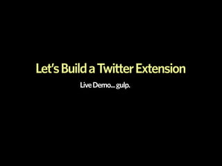 Let’s Build a Twitter Extension
         Live Demo... gulp.
 