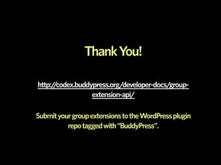 Thank You!

http://codex.buddypress.org/developer-docs/group-
                  extension-api/

Submit your group extensions to the WordPress plugin
          repo tagged with “BuddyPress”.
 