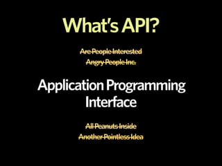 What’s API?
      Are People Interested
       Angry People Inc.


Application Programming
        Interface
        All Peanuts Inside
      Another Pointless Idea
 