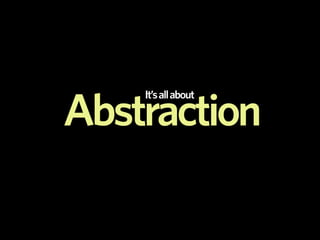 It’s all about

Abstraction
 