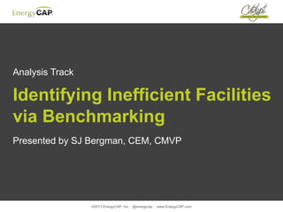 ©2013 EnergyCAP, Inc. @energycap www.EnergyCAP.com
Analysis Track
Identifying Inefficient Facilities
via Benchmarking
Presented by SJ Bergman, CEM, CMVP
 