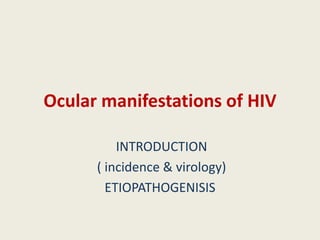 Ocular manifestations of HIV
INTRODUCTION
( incidence & virology)
ETIOPATHOGENISIS
 