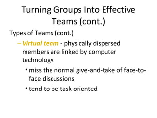 Turning Groups Into Effective
Teams (cont.)
Types of Teams (cont.)
–Virtual team - physically dispersed
members are linked...