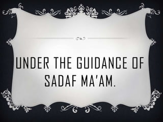 UNDER THE GUIDANCE OF
    SADAF MA’AM .
 