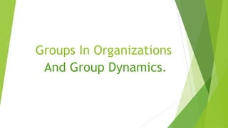 Groups In Organizations
 And Group Dynamics.
 