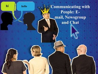 hi hello Communicating with
People: E-
mail, Newsgroup
and Chat
 