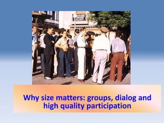 Why size matters: groups, dialog and
     high quality participation
 