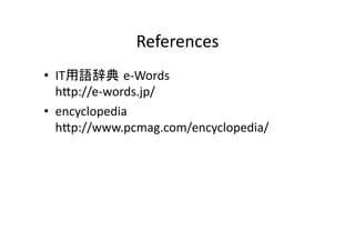 References	
•  IT           e-­‐Words	
  
   hEp://e-­‐words.jp/	
  
•  encyclopedia	
  
   hEp://www.pcmag.com/encyclopedia/	
 
