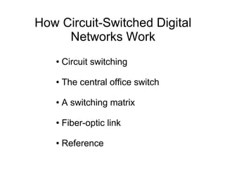 How Circuit-Switched Digital
     Networks Work
   ●   Circuit switching

   ●   The central office switch

   ●   A switching matrix

   ●   Fiber-optic link

   ●   Reference
 