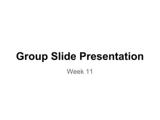 Group Slide Presentation
         Week 11
 