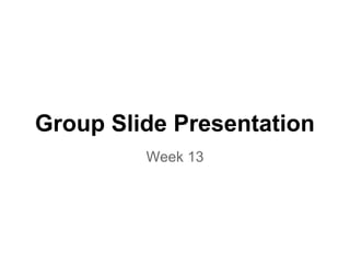 Group Slide Presentation
         Week 13
 