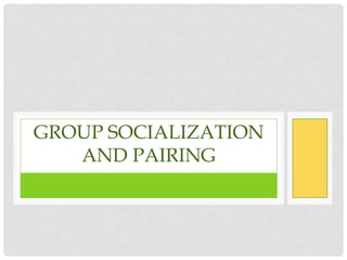 GROUP SOCIALIZATION
   AND PAIRING
 