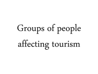 Groups of people 
affecting tourism 
 