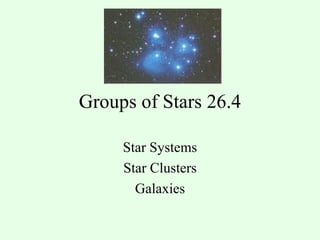 Groups of Stars 26.4 Star Systems Star Clusters Galaxies 