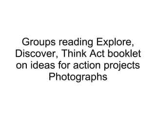 Groups reading Explore, Discover, Think Act booklet on ideas for action projects Photographs 
