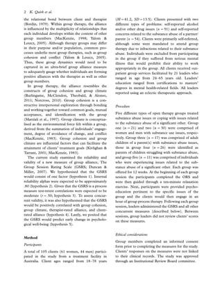 the relational bond between client and therapist
(Bordin, 1979). Within group therapy, the alliance
is influenced by the multiplicity of relationships that
each individual develops within the context of other
group members (MacKenzie, 1998; Yalom &
Leszcz, 2005). Although therapy groups may differ
in their purpose and/or population, common pro-
cesses underlie most group therapies, such as group
cohesion and conflict (Yalom & Leszcz, 2005).
Thus, these group dynamics would need to be
captured in an ultra-brief group alliance measure
to adequately gauge whether individuals are forming
positive alliances with the therapist as well as other
group members.
In group therapy, the alliance resembles the
constructs of group cohesion and group climate
(Burlingame, McClendon, Theobald, & Alonso,
2011; Norcross, 2010). Group cohesion is a con-
structive interpersonal exploration through bonding
and working together toward common goals, mutual
acceptance, and identification with the group
(Marziali et al., 1997). Group climate is conceptua-
lised as the environmental force felt within a group,
derived from the summation of individuals’ engage-
ment, degree of avoidance of change, and conflict
(MacKenzie, 1983). Group cohesion and group
climate are influential factors that can facilitate the
attainment of clients’ treatment goals (Kivlighan &
Tarrant, 2001; MacKenzie, 1983).
The current study examined the reliability and
validity of a new measure of group alliance, The
Group Session Rating Scale (GSRS; Duncan &
Miller, 2007). We hypothesised that the GSRS
would consist of one factor (hypothesis 1). Internal
reliability alphas were expected to be approximately
.80 (hypothesis 2). Given that the GSRS is a process
measure test-retest correlations were expected to be
moderate (r0.50; hypothesis 3). To assess concur-
rent validity, it was also hypothesised that the GSRS
would be positively correlated with group cohesion,
group climate, therapist-rated alliance, and client-
rated alliance (hypothesis 4). Lastly, we posited that
the GSRS would predict early change in psycholo-
gical well-being (hypothesis 5).
Method
Participants
A total of 105 clients (61 women, 44 men) partici-
pated in the study from a treatment facility in
Australia. Client ages ranged from 18Á78 years
(M041.2, SD013.5). Clients presented with two
different types of problems: self-reported alcohol
and/or other drug issues (n 051) and self-reported
concerns related to the substance abuse of a partner/
parent (n 054). Clients were primarily self-referred,
although some were mandated to attend group
therapy due to infractions related to their substance
abuse. Individuals were excluded from participating
in the group if they suffered from serious mental
illness that would prohibit their ability to work
appropriately in the group. All clients received out-
patient group services facilitated by 21 leaders who
ranged in age from 24Á65 years old. Leaders’
education ranged from certifications to masters’
degrees in mental health-related fields. All leaders
reported using an eclectic therapeutic approach.
Procedure
Five different types of open therapy groups treated
substance abuse issues or coping with issues related
to the substance abuse of a significant other. Group
one (n 021) and two (n 030) were comprised of
women and men with substance use issues, respec-
tively. Group three (n 017) was comprised of adult
children of a parent(s) with substance abuse issues,
those in group four (n 026) were identified as
parents of children struggling with substance abuse,
and group five (n 011) was comprised of individuals
who were experiencing issues related to the sub-
stance abuse of a significant other. Each group was
offered for 12 weeks. At the beginning of each group
session the participants completed the ORS and
were then guided through a ten-minute relaxation
exercise. Next, participants were provided psycho-
education pertinent to the specific issues of the
group and the clients would then engage in an
hour of group process therapy. Following each group
session, leaders administered the GSRS and all other
concurrent measures (described below). Between
sessions, group leaders did not review clients’ scores
on these measures.
Ethical considerations
Group members completed an informed consent
form prior to completing the measures for the study.
Clients’ responses on the measures were not linked
to their clinical records. The study was approved
through an Institutional Review Board committee.
2 K. Quirk et al.
 