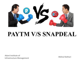 PAYTM V/S SNAPDEAL
-Mehul Kothari
Adani Institute of
Infrastructure Management
 