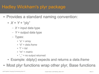 Hadley Wickham's plyr package

 ●      Provides a standard naming convention:
          ●      X + Y + “ply”
             ...