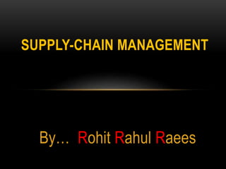 By… Rohit Rahul Raees
SUPPLY-CHAIN MANAGEMENT
 