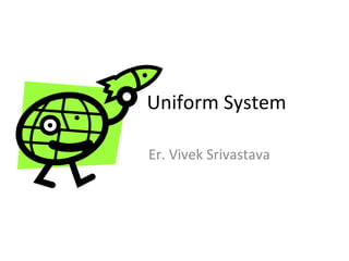 Uniform System
Er. Vivek Srivastava
 