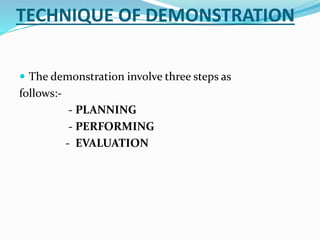 TECHNIQUE OF DEMONSTRATION
 The demonstration involve three steps as
follows:-
- PLANNING
- PERFORMING
- EVALUATION
 