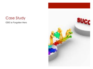 Case Study
ODE to Forgotten Hero
 