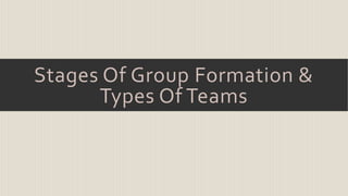 Stages Of Group Formation & 
Types Of Teams 
 