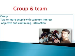 Group
Two or more people with common interest
objective and continuing interaction
 