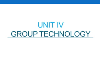 UNIT IV
GROUP TECHNOLOGY
 