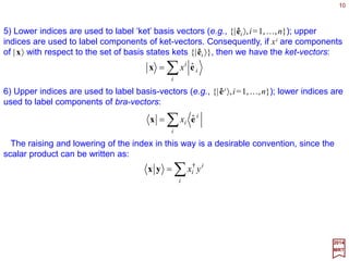 A set {G:a,b,c,…} is said to form a group if there is an operation ‘⋅⋅⋅⋅’, called group
multiplication, which associates any given (ordered) pair of elements a,b∈G with a well-
defined product a⋅⋅⋅⋅b which is also an element of G, such that the following conditions are
satisfied:
10
2017
MRT
1. The operation ‘⋅⋅⋅⋅’ is associative, that is:
2. Among the elements of G, there is an element 1, called the identity, which has the
property that:
3. For each a∈G, there is an element a−1 ∈G, called the inverse of a, which has the
property that:
An Abelian group G is one for which the group multiplication is commutative:
for all a,b,c∈G.
cbacba ⋅⋅=⋅⋅ )()(
for all a∈G;
aa =⋅1
1=⋅=⋅ −−
aaaa 11
0=−⇔= abbaabba
for all a,b,c∈G. Note that the operation ‘⋅⋅⋅⋅’ is now understood as silent between terms.
The commutation operation, being a widely repeated operation especially in quantum
mechanics, is usually indicated by square brackets:
Basic Definitions and Abstract Vectors
],[ baabba =−
 
