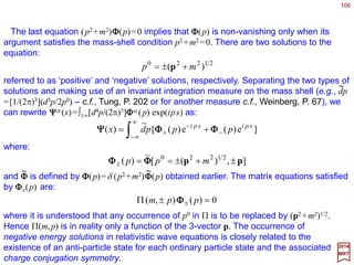 Light-cone.
2017
MRT
Recall that with respect to an arbitrary chosen coordinate
origin, space-time is divided into three distinct regions separated
by the light-cone which is defined by the equation (see Figure):
0)(0 2022222
=−=− xctc xx or
106
0
0
0
0
1
1
1
0
1
<
≠=
>
===
cp
cp
cp
pcp
:vectorlike-Space
and:vectorlike-Light
:vectorlike-Time
and:vectorNull
0p
0p
We must distinguish between the following four cases:
The future cone consists of all points with |x|2 <0 and cx 0 >0.
These points can be reached from the origin by the world-line of
an evolving event. For the past cone, it consists of all points with
|x|2 <0 and cx0 <0. They represent events on world-lines which
can, in principle, evolve through the origin. By a suitable Lorentz
transformation, the coordinates of any point in these two regions
can be transformed into the form [ct,0]; hence these coordinate
vectors are said to be time-like.
x
cx0
Time-like
Future
cone
Past
cone
Time-like
Space-like Space-like
Light-like
Light-like
The region outside the light-cone is characterized by |x|2 >0.
For any given point in this region, there exists some Lorentz
transformation which transforms the components of the
coordinate vector into the form [0,x]. Hence there coordinate
vectors are said to be space-like and the entire region is called
the space-like region.
 