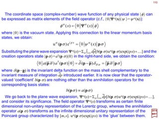 110
∑≡
µνσ
σµν
λµνσλ
ε PMW
2
1
2017
MRT
The irreducible representations we just derived carry the label [moc, j]. The ‘rest mass’
parameter mo is the square root of the eigenvalue of the Casimir operator C1 =−ΣµPµ Pµ. It
is natural to ask: How is the ‘spin’ parameter j related to a second, as yet
unspecified, Casimir operator?
In the subspace corresponding to p=0, the parameter j is directly related to the eigen-
value of the operator J 2. J 2 commutes only with the generators of the little group of p=0
– it is certainly not invariant in general. The Casimir operator we are looking for must
fulfil the following requirements: 1) it is translationally invariant; 2) it is a Lorentz scalar;
and 3) it reduces to J 2 when c1
2 =(moc)2 >0. Condition 3 indicates that this operator is a
compound object quadratic in Mµν . Condition 2 might the suggest a Lorentz scalar in the
form of the product Mµν Mµν . This is, however, now a viable choice because it does not
satisfy condition 1 nor 3. We must look for an expression somewhat less obvious and to
this effect there is only one independent non-trivial choice – the Pauli-Lubanski vector:
which has the following properties:
)(],[0],[0 νλµµλνµνλµλ
λ
λ
λ
WgWgiJWPWPW −===∑ ,,
∑=
µν
νµ
λµνσσλ
ε PWiWW ],[
and
 