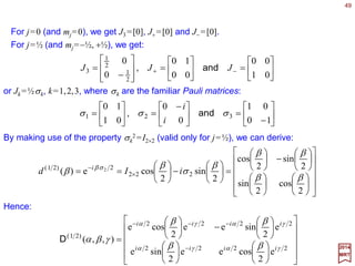49
∑=−
l
l
l
JRRJR kk
1
2017
MRT
Under rotations, the vector generator J (i.e., with components {Jk ,k=1,2,3}) behave
the same way as the coordinate vectors {êk}:
and the generator of rotations around an arbitrary direction n can be written as:ˆ
∑=
k
k
k nJJ ˆˆn
where n=Σk nk êk. This equation shows that {J1,J2,J3} form the basis for the generators of
all one-parameter Abelian subgroups of SO(3), and:
ˆ
∑−
= k
k
k nJi
R
ˆ
ˆ e)(
ψ
ψn
Similarly, we can write the Euler angle representation, R(α,β,γ)=R3(α)R2(β)R3(γ), in
terms of the generators:
323
eee),,( JiJiJi
R γβα
γβα −−−
=
Therefore, for all practical purposes, if suffices to work with the three basis-generators
{Jk} rather than the three-fold infinity group elements R(α,β,γ).
The three basis generators {Jk} satisfy the following Lie algebra:
∑=
m
m
mkk JiJJ ll ε],[
where the left-hand side is the commutator of Jk and Jl (i.e., [Jk ,Jl]=Jk Jl − Jl Jk).
ˆ
 