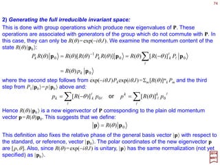 74
2017
MRT
Let us denote a basic irreducible representation of SU(2) and SO(3) by the matrix:






























−





=
2
cos
2
sin
2
sin
2
cos
)(21
ββ
ββ
βd
−+−−++






+





=





−





= ξ
β
ξ
β
ξξ
β
ξ
β
ξ
2
cos
2
sin
2
sin
2
cos and
In the tensor space V2
n, the tensor ξ(i) has components ξ(i)=ξ(i1)ξ(i2)Lξ(in). This tensor
is totally symmetric by construction, and irreducible. Since ij can only take two values,
+ or −, all components of the tensor can be written as ξ(i)=(ξ+)k(ξ−)n−k (for 0≤k≤n). There
are n+1 independent components characterized by the n+1 possible values of k.
Let {ξi,i=+,−} be the components of an arbitrary vector ξξξξ (henceforth referred to as
spinor by convention), in the basic two-dimensional space V2. Then, as usual:
∑=→
j
ji
j
ii
d ξβξξ )]([ 21
hence:
 