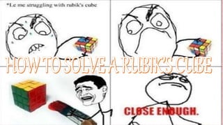 Solving Rubik's cube by reading step-by-step instructions is too easy. It takes the
challenge out of the cube, and with it, the fun.
Instead of listing out steps to solve the puzzle, try these three different moves that help
in solving the puzzle by switching or adjusting different pieces.
Adjusting a piece means to rotate the direction a color faces on a piece Switching
pieces refers to swapping the position of two different pieces A row is one of the three
horizontal divisions of the cube. A column is one of the three vertical divisions of the
cube.
 Move #1 - a move to adjust two consecutive edge pieces (alters nothing else)
 Move #2 - a move to adjust three corners of a face (alters adjacent edge pieces)
 Move #3 -- a move to switch the positions of three edges on the same plane (alters
nothing else)
 