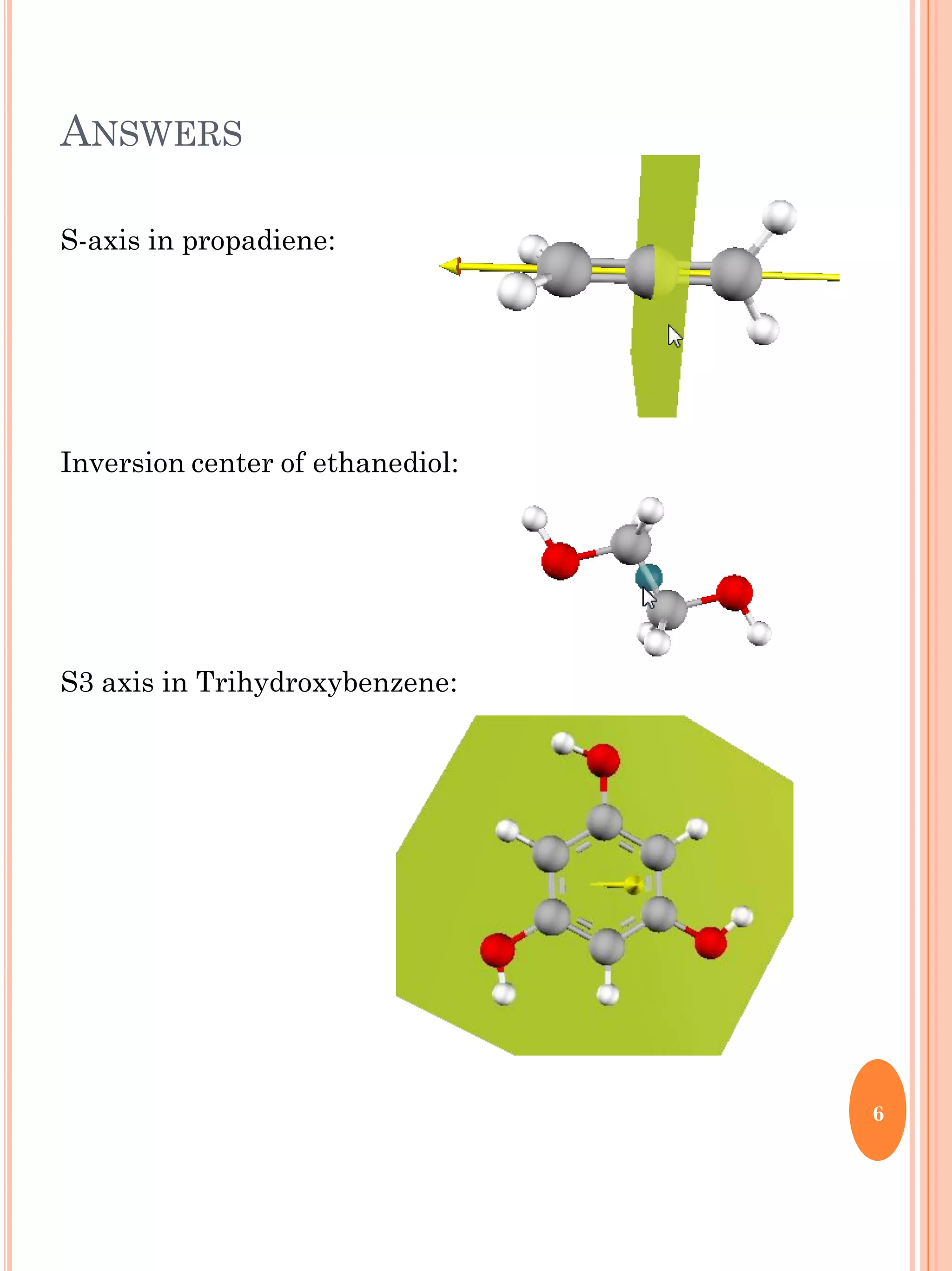 ANSWERS
S-axis in propadiene:
Inversion center of ethanediol:
S3 axis in Trihydroxybenzene:
6
 