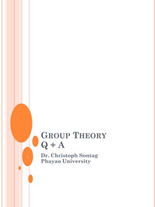 GROUP THEORY
Q + A
Dr. Christoph Sontag
Phayao University
1
 