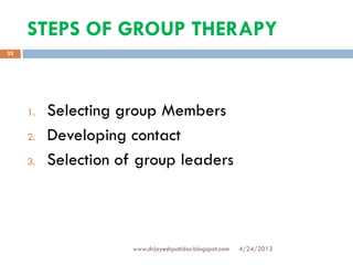 STEPS OF GROUP THERAPY
4/24/2013www.drjayeshpatidar.blogspot.com
22
1. Selecting group Members
2. Developing contact
3. Selection of group leaders
 